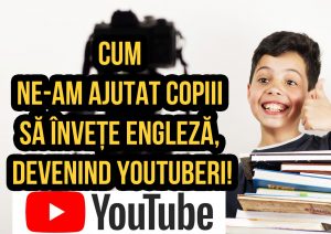 Cum ne-am ajutat copiii să învețe engleză, devenind Youtuberi!